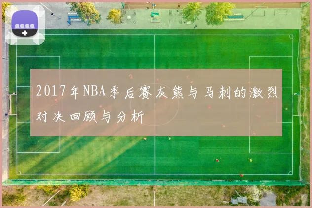 2017年NBA季后赛灰熊与马刺的激烈对决回顾与分析
