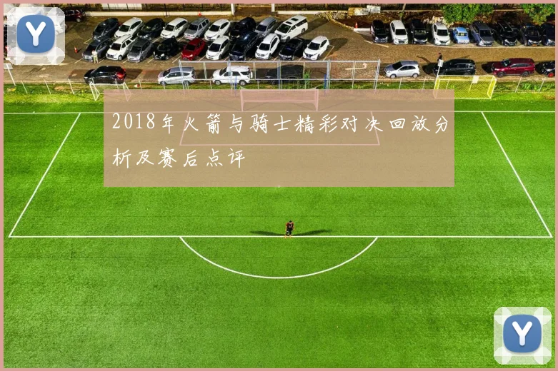 2018年火箭与骑士精彩对决回放分析及赛后点评