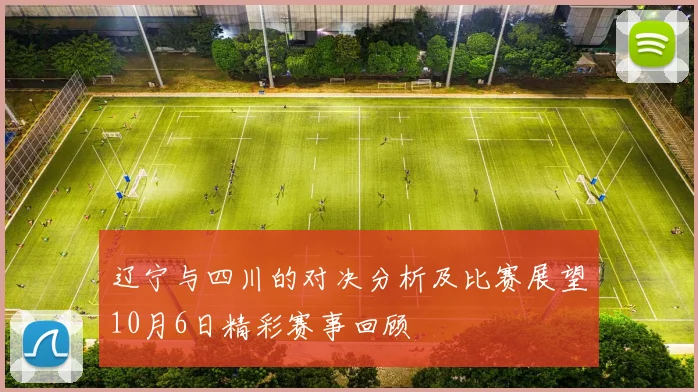辽宁与四川的对决分析及比赛展望10月6日精彩赛事回顾
