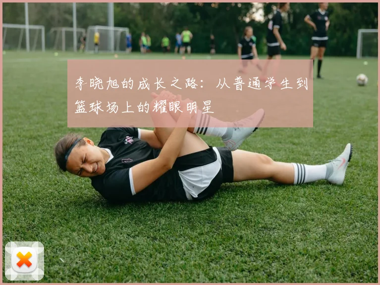 李晓旭的成长之路：从普通学生到篮球场上的耀眼明星