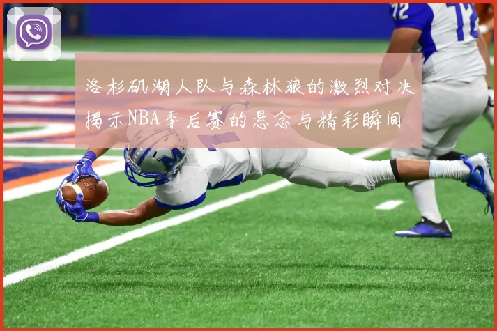 洛杉矶湖人队与森林狼的激烈对决揭示NBA季后赛的悬念与精彩瞬间