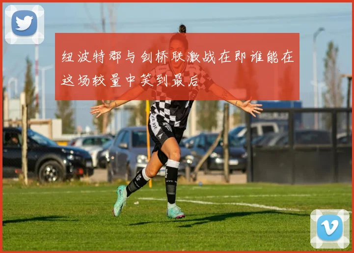 纽波特郡与剑桥联激战在即谁能在这场较量中笑到最后