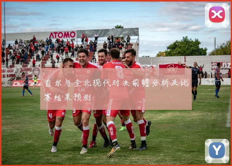 首尔与全北现代对决前瞻分析及比赛结果预测