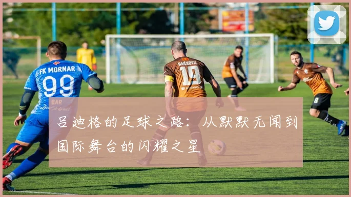 吕迪格的足球之路：从默默无闻到国际舞台的闪耀之星