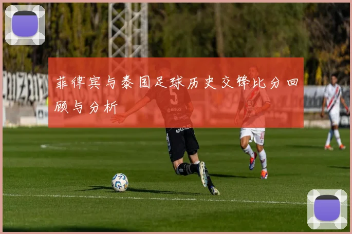 菲律宾与泰国足球历史交锋比分回顾与分析